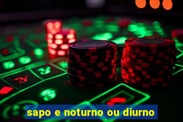 sapo e noturno ou diurno